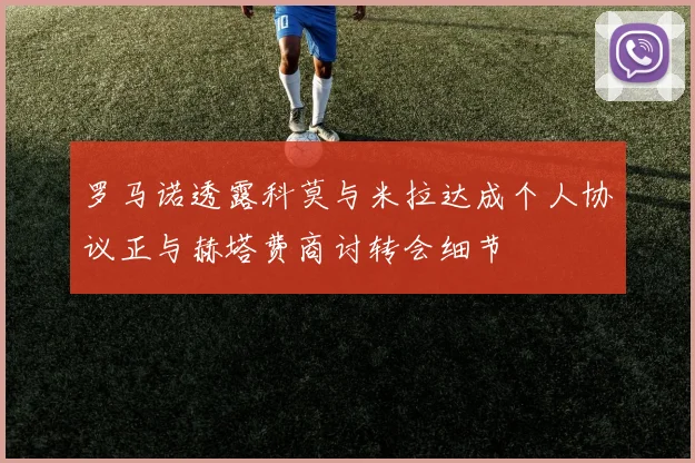 罗马诺透露科莫与米拉达成个人协议正与赫塔费商讨转会细节
