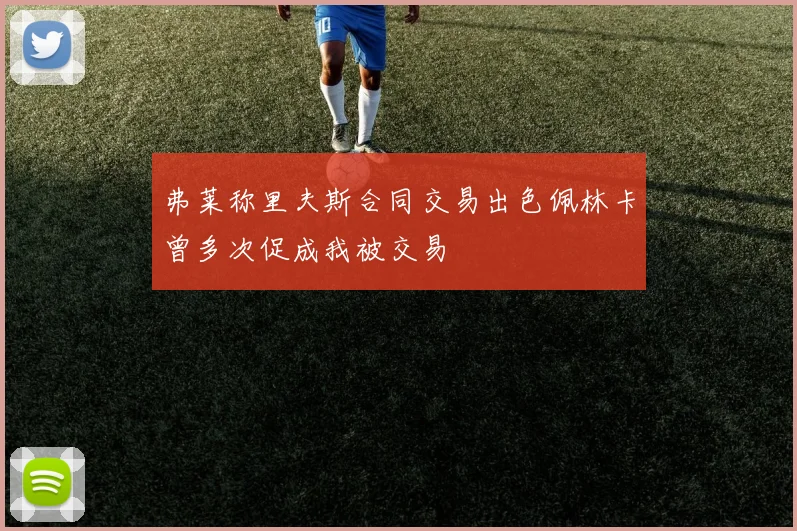 弗莱称里夫斯合同交易出色佩林卡曾多次促成我被交易