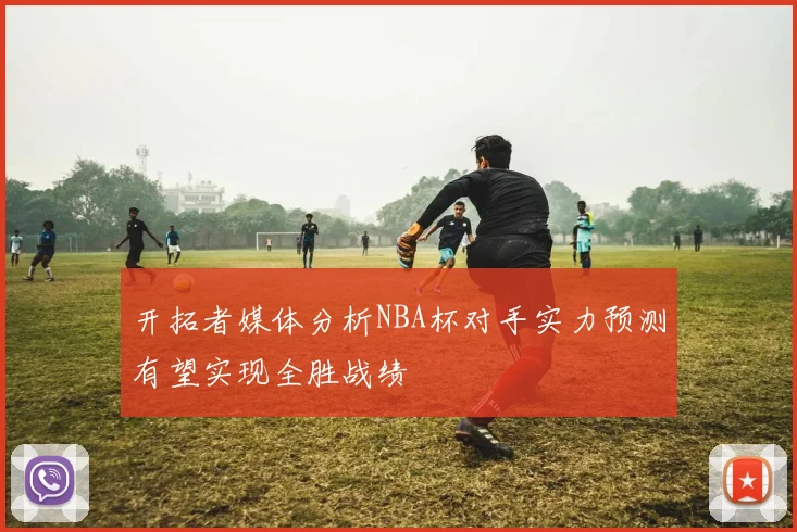 开拓者媒体分析NBA杯对手实力预测有望实现全胜战绩