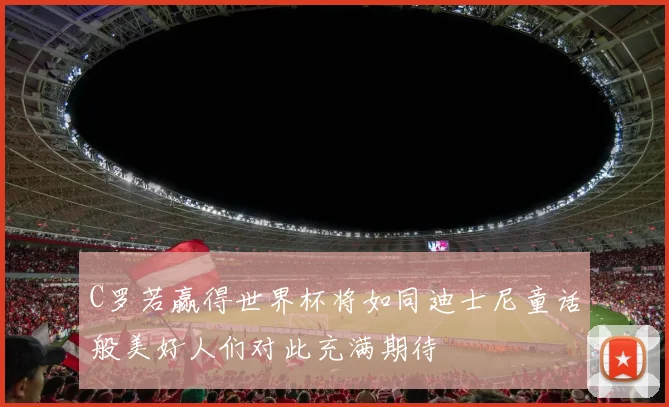C罗若赢得世界杯将如同迪士尼童话般美好人们对此充满期待