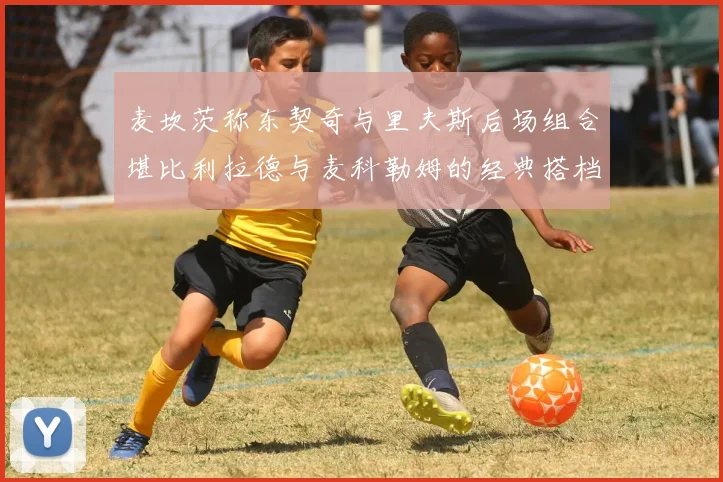 麦坎茨称东契奇与里夫斯后场组合堪比利拉德与麦科勒姆的经典搭档