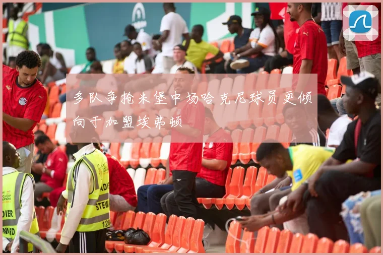 多队争抢米堡中场哈克尼球员更倾向于加盟埃弗顿